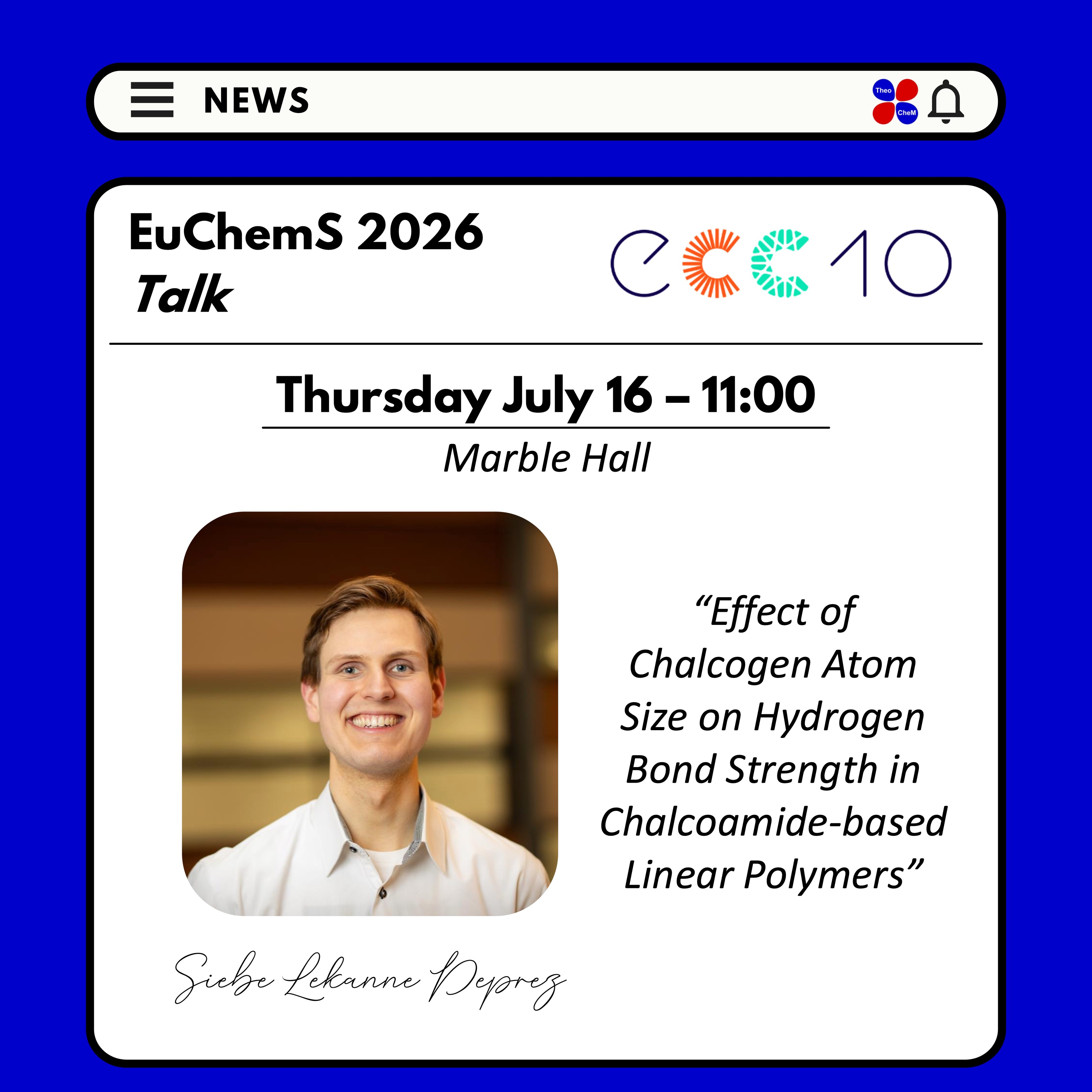 🚨✨ News✨🚨 

Join us on the 16th of July at 11:00 at EuChemS 2026 in the Marble Hall! Our PhD student, Siebe Lekanne Deprez, will give a talk on his research: Effect of Chalcogen Atom Size on Hydrogen Bond Strength in Chalcoamide-based Linear Polymers. 
 
#TheoCheMGroup #ECC10